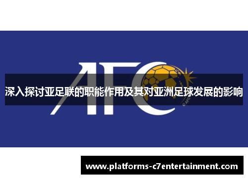 深入探讨亚足联的职能作用及其对亚洲足球发展的影响 深入探讨亚足联的职能作用及其对亚洲足球发展的影响