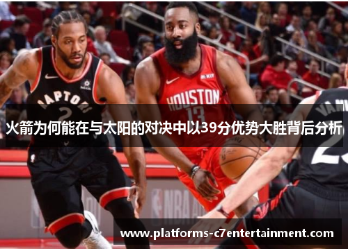 火箭为何能在与太阳的对决中以39分优势大胜背后分析