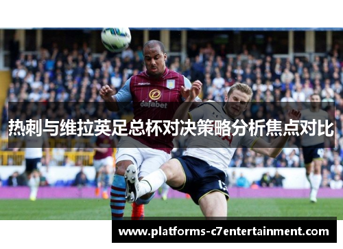 热刺与维拉英足总杯对决策略分析焦点对比