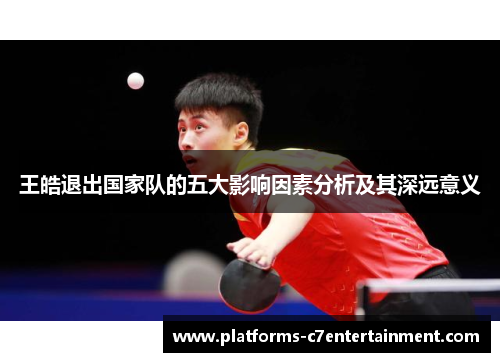 王皓退出国家队的五大影响因素分析及其深远意义 王皓退出国家队的五大影响因素分析及其深远意义