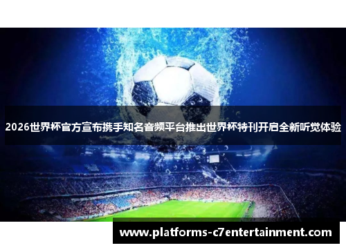 2026世界杯官方宣布携手知名音频平台推出世界杯特刊开启全新听觉体验 2026世界杯官方宣布携手知名音频平台推出世界杯特刊开启全新听觉体验