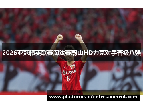 2026亚冠精英联赛淘汰赛蔚山HD力克对手晋级八强 2026亚冠精英联赛淘汰赛蔚山HD力克对手晋级八强