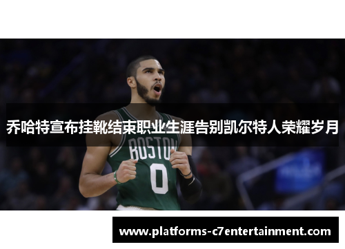 乔哈特宣布挂靴结束职业生涯告别凯尔特人荣耀岁月 乔哈特宣布挂靴结束职业生涯告别凯尔特人荣耀岁月