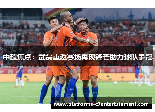中超焦点:武磊重返赛场再现锋芒助力球队争冠 中超焦点:武磊重返赛场再现锋芒助力球队争冠