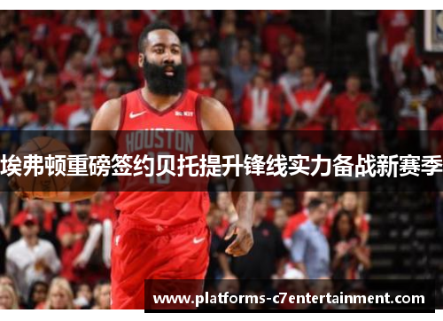 埃弗顿重磅签约贝托提升锋线实力备战新赛季