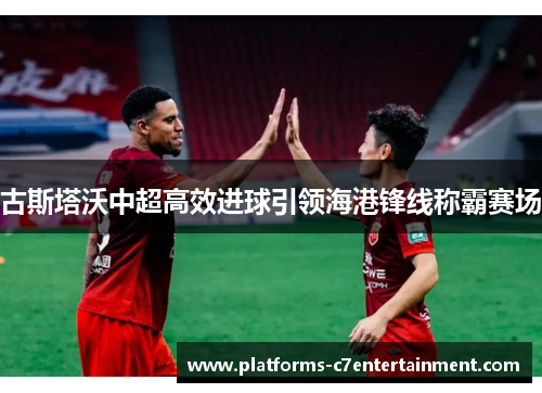 古斯塔沃中超高效进球引领海港锋线称霸赛场