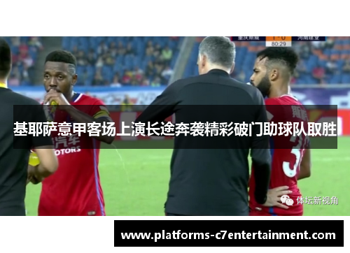 基耶萨意甲客场上演长途奔袭精彩破门助球队取胜 基耶萨意甲客场上演长途奔袭精彩破门助球队取胜