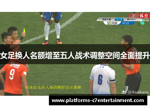 女足换人名额增至五人战术调整空间全面提升 女足换人名额增至五人战术调整空间全面提升