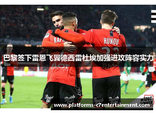 巴黎签下雷恩飞翼德西雷杜埃加强进攻阵容实力 巴黎签下雷恩飞翼德西雷杜埃加强进攻阵容实力