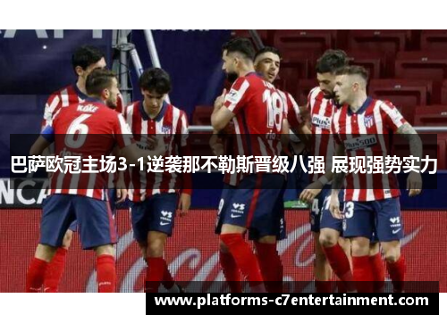 巴萨欧冠主场3-1逆袭那不勒斯晋级八强 展现强势实力 巴萨欧冠主场3-1逆袭那不勒斯晋级八强 展现强势实力