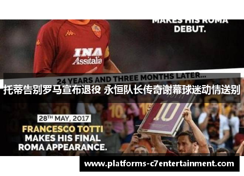 托蒂告别罗马宣布退役 永恒队长传奇谢幕球迷动情送别 托蒂告别罗马宣布退役 永恒队长传奇谢幕球迷动情送别