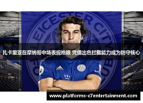 扎卡里亚在摩纳哥中场表现抢眼 凭借出色拦截能力成为防守核心