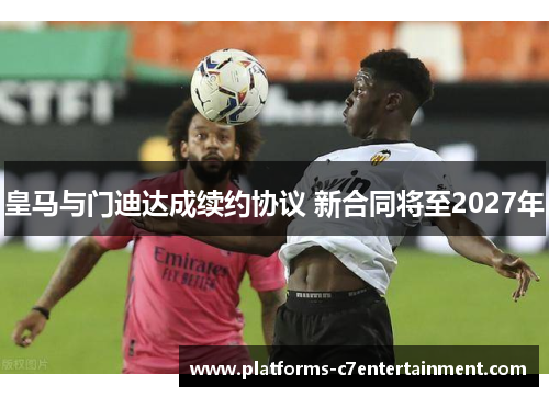 皇马与门迪达成续约协议 新合同将至2027年 皇马与门迪达成续约协议 新合同将至2027年