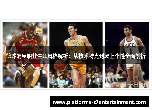 篮球明星职业生涯风格解析:从技术特点到场上个性全面剖析 篮球明星职业生涯风格解析:从技术特点到场上个性全面剖析
