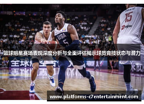 篮球明星赛场表现深度分析与全面评估揭示球员竞技状态与潜力 篮球明星赛场表现深度分析与全面评估揭示球员竞技状态与潜力