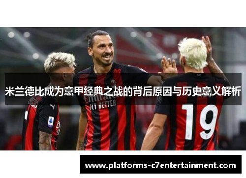 米兰德比成为意甲经典之战的背后原因与历史意义解析 米兰德比成为意甲经典之战的背后原因与历史意义解析