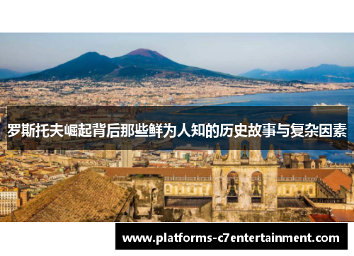 罗斯托夫崛起背后那些鲜为人知的历史故事与复杂因素 罗斯托夫崛起背后那些鲜为人知的历史故事与复杂因素
