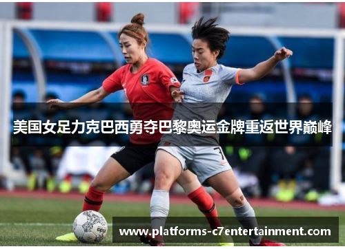 美国女足力克巴西勇夺巴黎奥运金牌重返世界巅峰 美国女足力克巴西勇夺巴黎奥运金牌重返世界巅峰