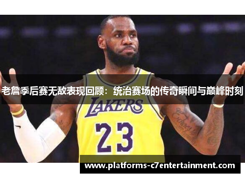 老詹季后赛无敌表现回顾:统治赛场的传奇瞬间与巅峰时刻 老詹季后赛无敌表现回顾:统治赛场的传奇瞬间与巅峰时刻