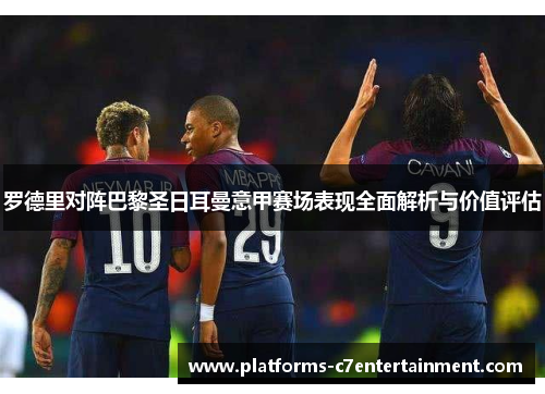 罗德里对阵巴黎圣日耳曼意甲赛场表现全面解析与价值评估 罗德里对阵巴黎圣日耳曼意甲赛场表现全面解析与价值评估