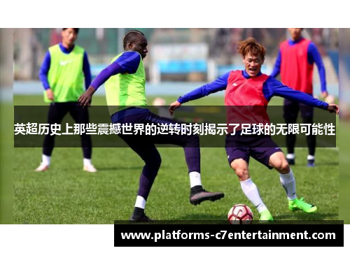 英超历史上那些震撼世界的逆转时刻揭示了足球的无限可能性