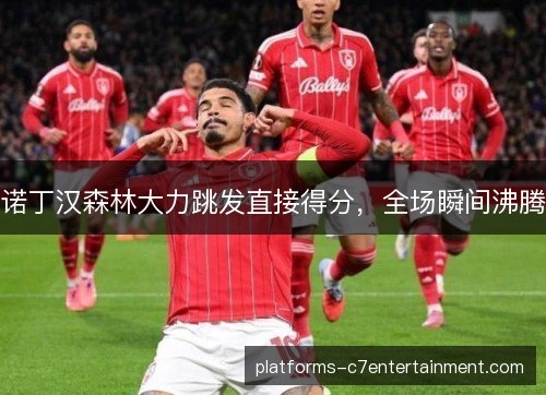 诺丁汉森林大力跳发直接得分，全场瞬间沸腾