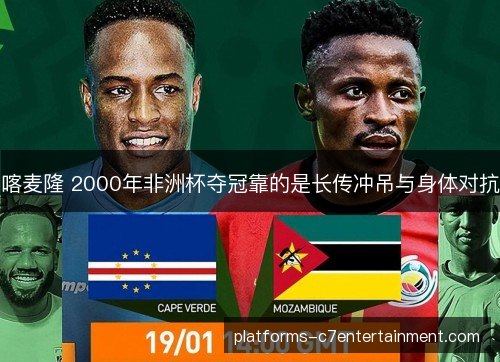 喀麦隆 2000年非洲杯夺冠靠的是长传冲吊与身体对抗 喀麦隆 2000年非洲杯夺冠靠的是长传冲吊与身体对抗